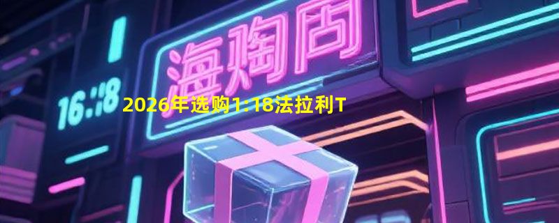 2026年选购1:18法拉利Testarossa合金模型该看什么？