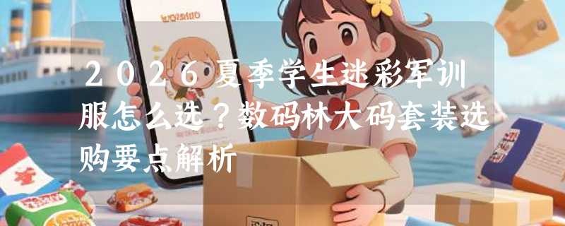 2026夏季学生迷彩军训服怎么选？数码林大码套装选购要点解析