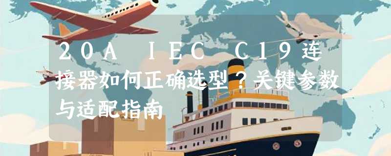 20A IEC C19连接器如何正确选型？关键参数与适配指南