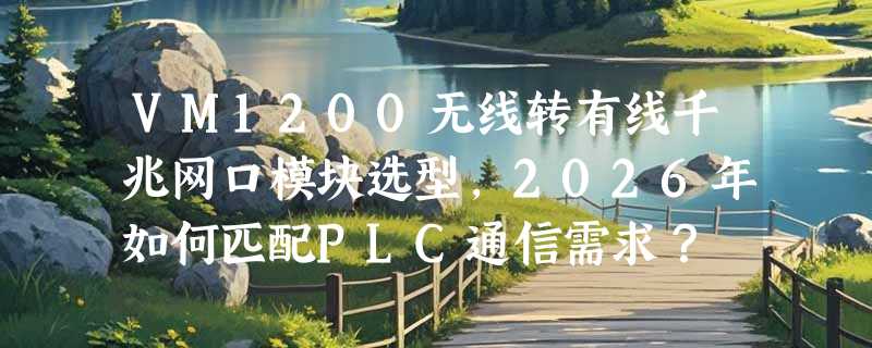 VM1200无线转有线千兆网口模块选型，2026年如何匹配PLC通信需求？