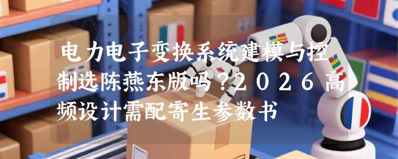 电力电子变换系统建模与控制选陈燕东版吗？2026高频设计需配寄生参数书