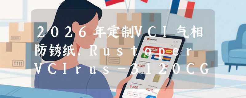 2026年定制VCI气相防锈纸，Rustoper VCIrus-3120CG如何匹配无油包装需求？