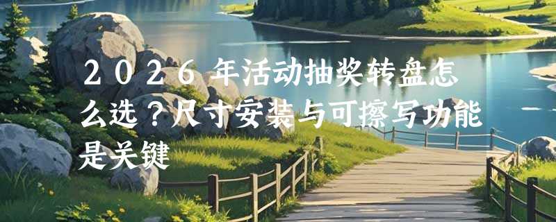 2026年活动抽奖转盘怎么选？尺寸安装与可擦写功能是关键
