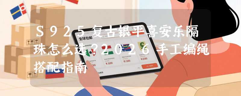 S925复古银平喜安乐隔珠怎么选？2026手工编绳搭配指南