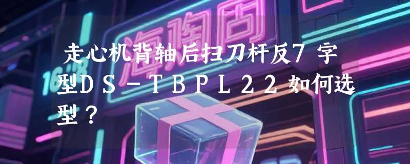 走心机背轴后扫刀杆反7字型DS-TBPL22如何选型？