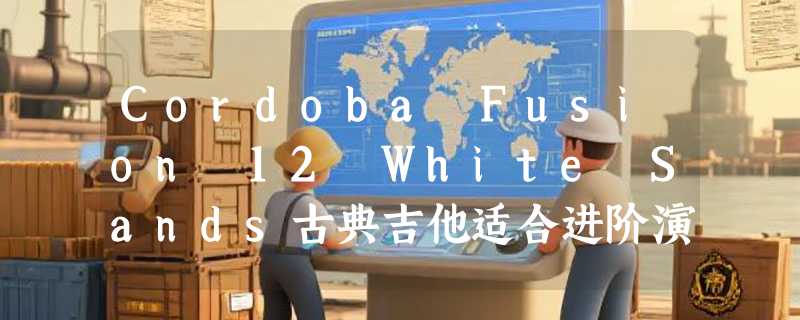 Cordoba Fusion 12 White Sands古典吉他适合进阶演奏吗？2026选购要点解析