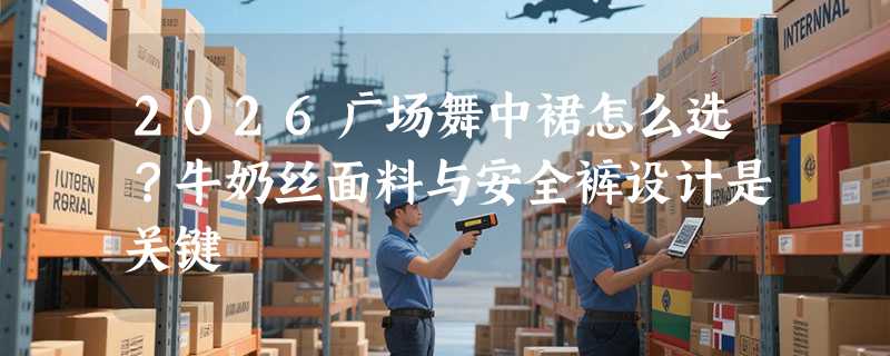 2026广场舞中裙怎么选？牛奶丝面料与安全裤设计是关键