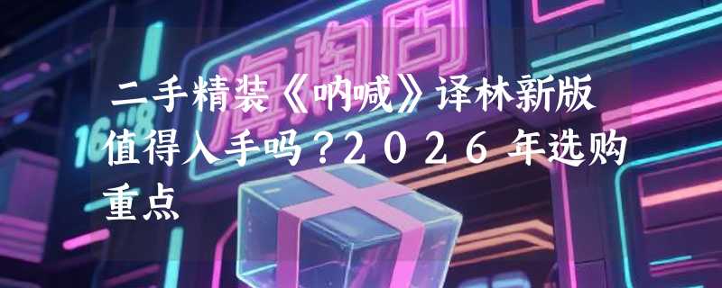 二手精装《呐喊》译林新版值得入手吗？2026年选购重点