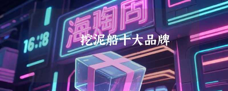 挖泥船十大品牌