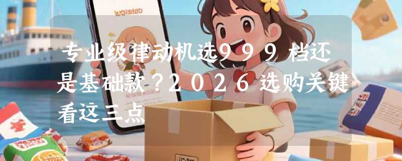 专业级律动机选999档还是基础款？2026选购关键看这三点