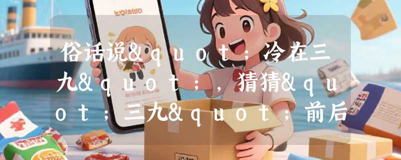 俗话说"冷在三九"，猜猜"三九"前后是哪个时节？