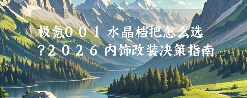 极氪001水晶档把怎么选？2026内饰改装决策指南