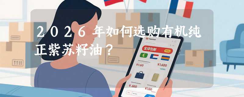 2026年如何选购有机纯正紫苏籽油？