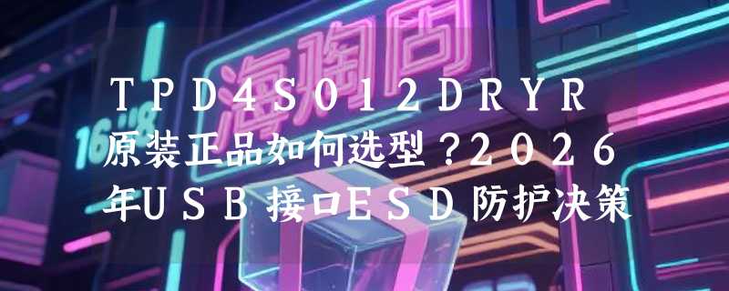 TPD4S012DRYR原装正品如何选型？2026年USB接口ESD防护决策要点