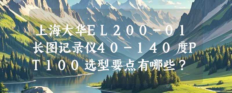 上海大华EL200-01长图记录仪40-140度PT100选型要点有哪些？