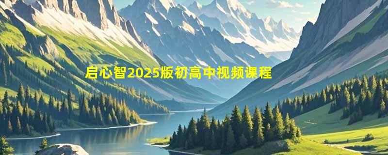 启心智2025版初高中视频课程适合中考高考提分吗？