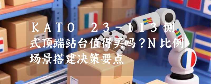 KATO 23-113侧式顶端站台值得买吗？N比例场景搭建决策要点