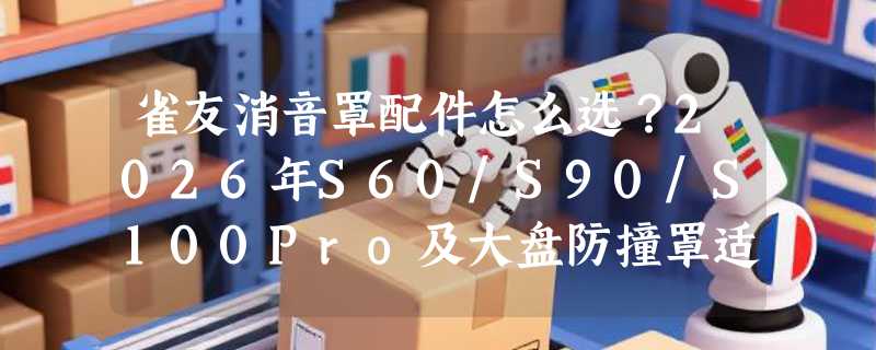 雀友消音罩配件怎么选？2026年S60/S90/S100Pro及大盘防撞罩适配指南