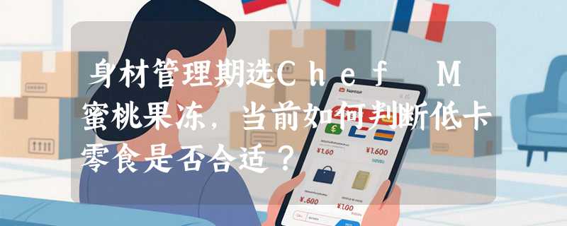 身材管理期选Chef M蜜桃果冻，当前如何判断低卡零食是否合适？