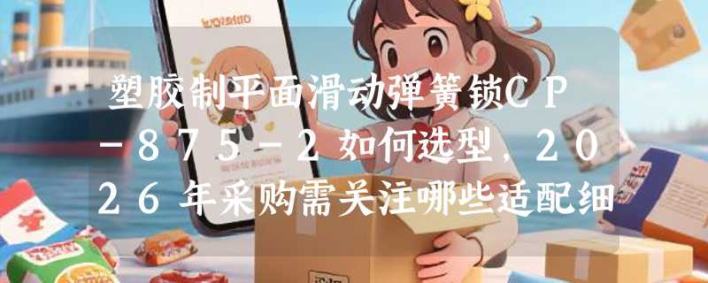 塑胶制平面滑动弹簧锁CP-875-2如何选型，2026年采购需关注哪些适配细节？