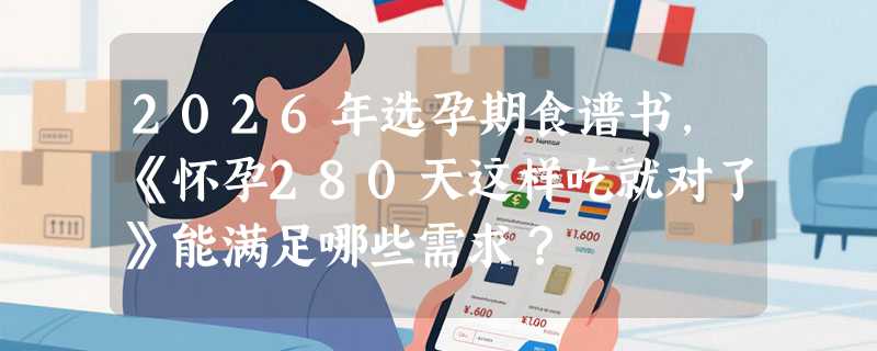 2026年选孕期食谱书，《怀孕280天这样吃就对了》能满足哪些需求？