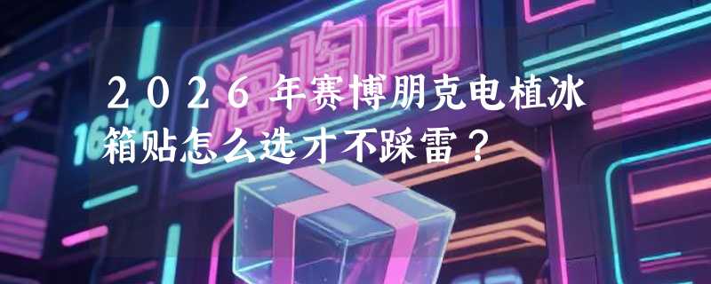 2026年赛博朋克电植冰箱贴怎么选才不踩雷？