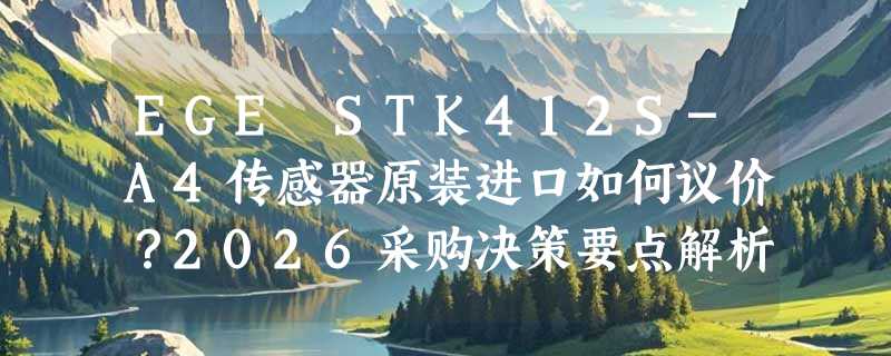 EGE STK412S-A4传感器原装进口如何议价？2026采购决策要点解析