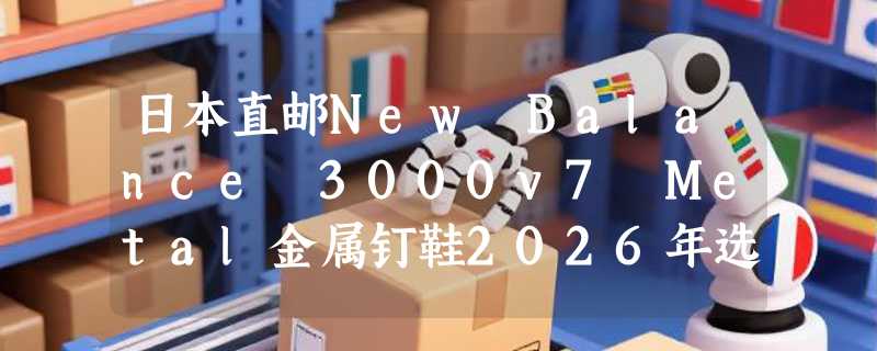 日本直邮New Balance 3000v7 Metal金属钉鞋2026年选购要点是什么？