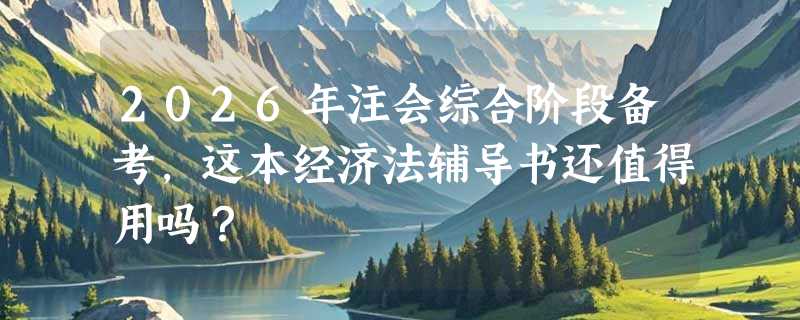 2026年注会综合阶段备考，这本经济法辅导书还值得用吗？