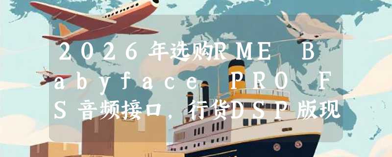 2026年选购RME Babyface PRO FS音频接口，行货DSP版现货如何避坑？