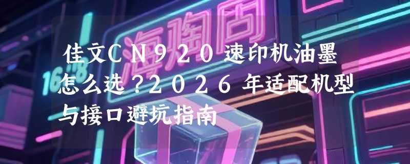 佳文CN920速印机油墨怎么选？2026年适配机型与接口避坑指南
