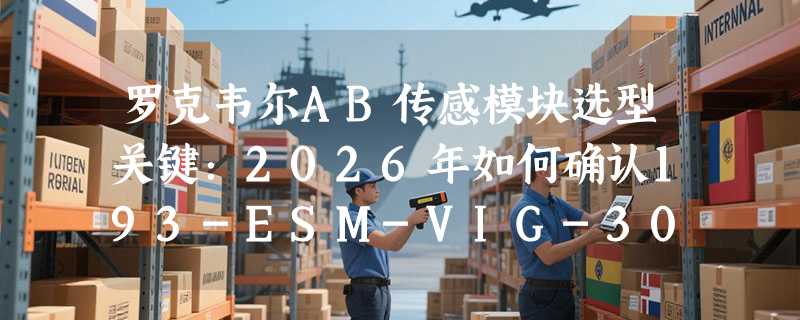 罗克韦尔AB传感模块选型关键：2026年如何确认193-ESM-VIG-30A-T适配性