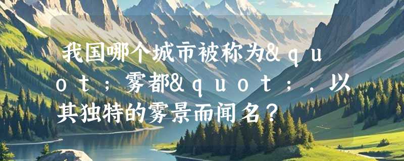 我国哪个城市被称为"雾都"，以其独特的雾景而闻名？