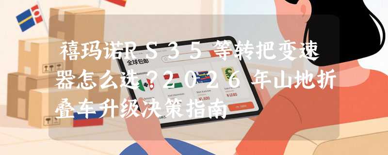 禧玛诺RS35等转把变速器怎么选？2026年山地折叠车升级决策指南