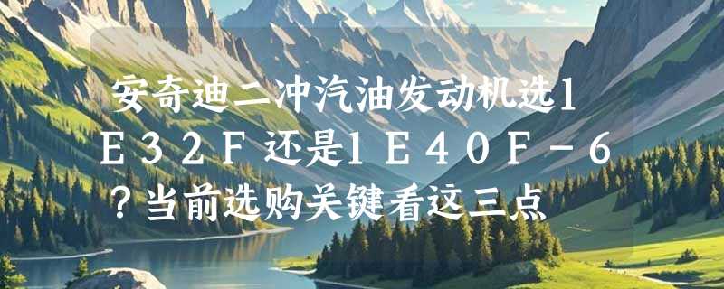 安奇迪二冲汽油发动机选1E32F还是1E40F-6？当前选购关键看这三点
