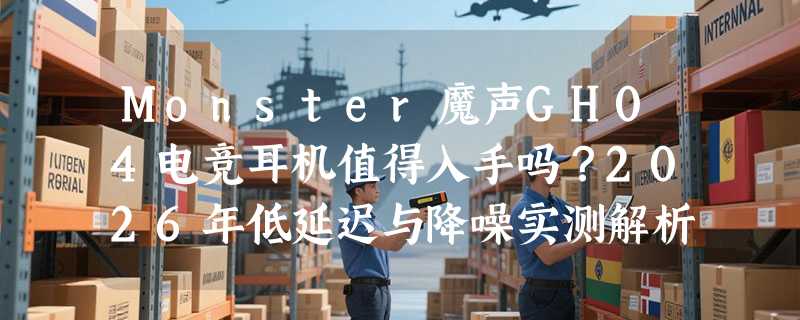 Monster魔声GH04电竞耳机值得入手吗？2026年低延迟与降噪实测解析