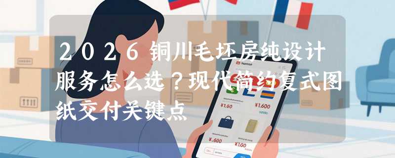 2026铜川毛坯房纯设计服务怎么选？现代简约复式图纸交付关键点