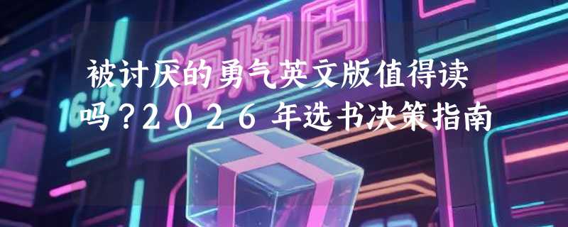 被讨厌的勇气英文版值得读吗？2026年选书决策指南