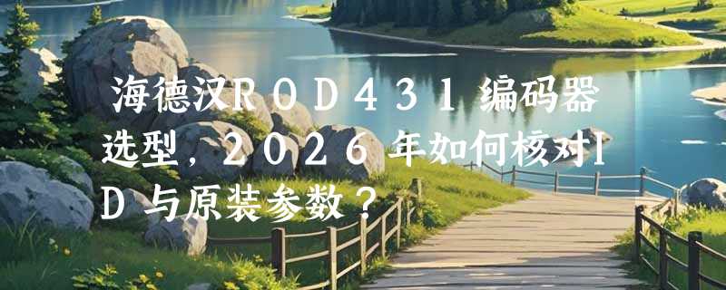 海德汉ROD431编码器选型，2026年如何核对ID与原装参数？