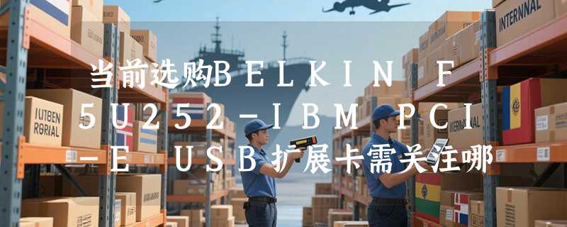 当前选购BELKIN F5U252-IBM PCI-E USB扩展卡需关注哪些兼容与性能要点？