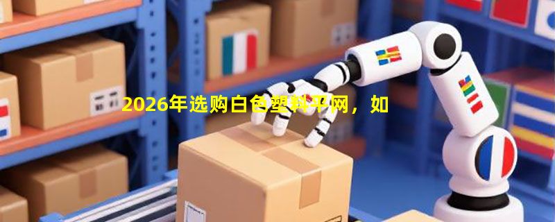 2026年选购白色塑料平网，如何匹配养殖与防护场景？