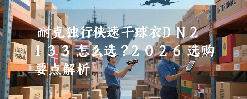 耐克独行侠速干球衣DN2133怎么选？2026选购要点解析
