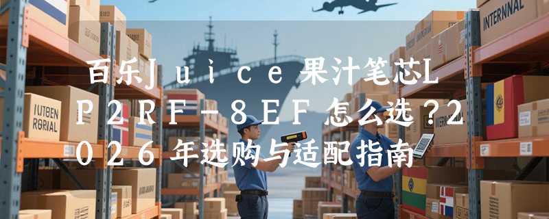 百乐Juice果汁笔芯LP2RF-8EF怎么选？2026年选购与适配指南