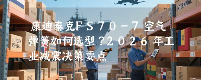 康迪泰克FS70-7空气弹簧如何选型？2026年工业减震决策要点
