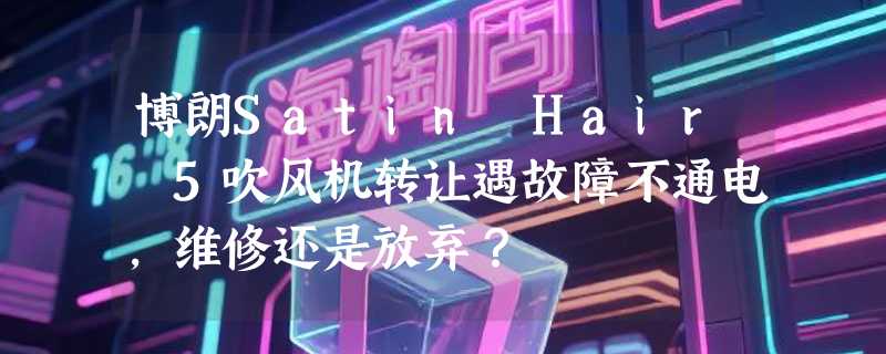 博朗Satin Hair 5吹风机转让遇故障不通电，维修还是放弃？