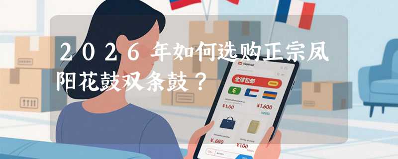 2026年如何选购正宗凤阳花鼓双条鼓？