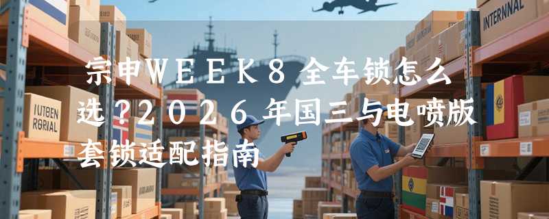 宗申WEEK8全车锁怎么选？2026年国三与电喷版套锁适配指南