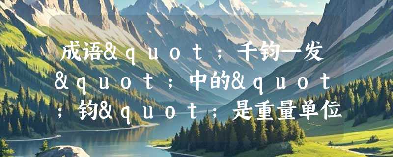 成语"千钧一发"中的"钧"是重量单位还是古代餐具？
