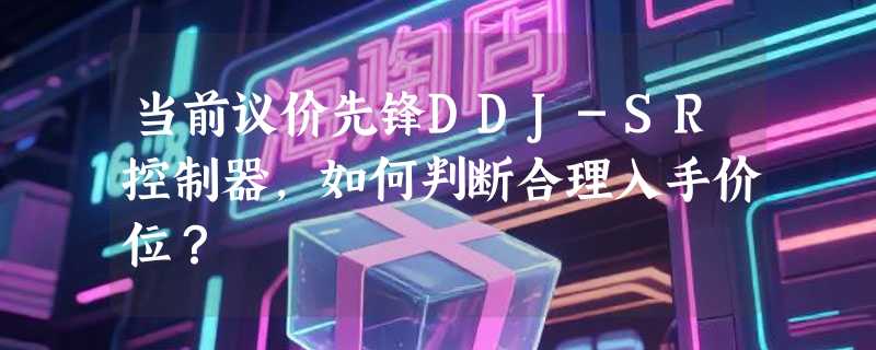 当前议价先锋DDJ-SR控制器，如何判断合理入手价位？