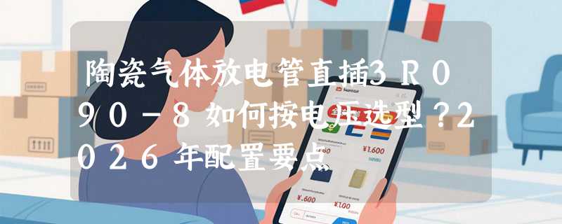 陶瓷气体放电管直插3R090-8如何按电压选型？2026年配置要点